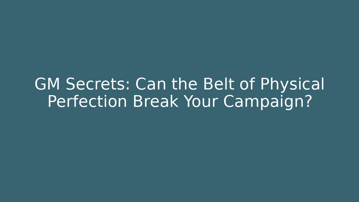 GM Secrets: Can the Belt of Physical Perfection Break Your Campaign?