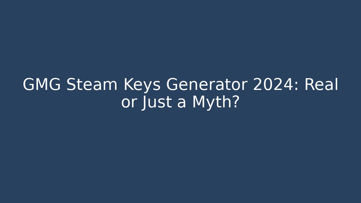 GMG Steam Keys Generator 2024: Real or Just a Myth?