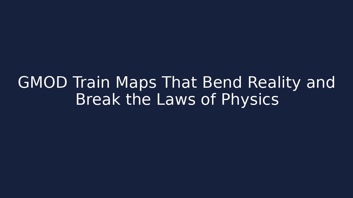 GMOD Train Maps That Bend Reality and Break the Laws of Physics