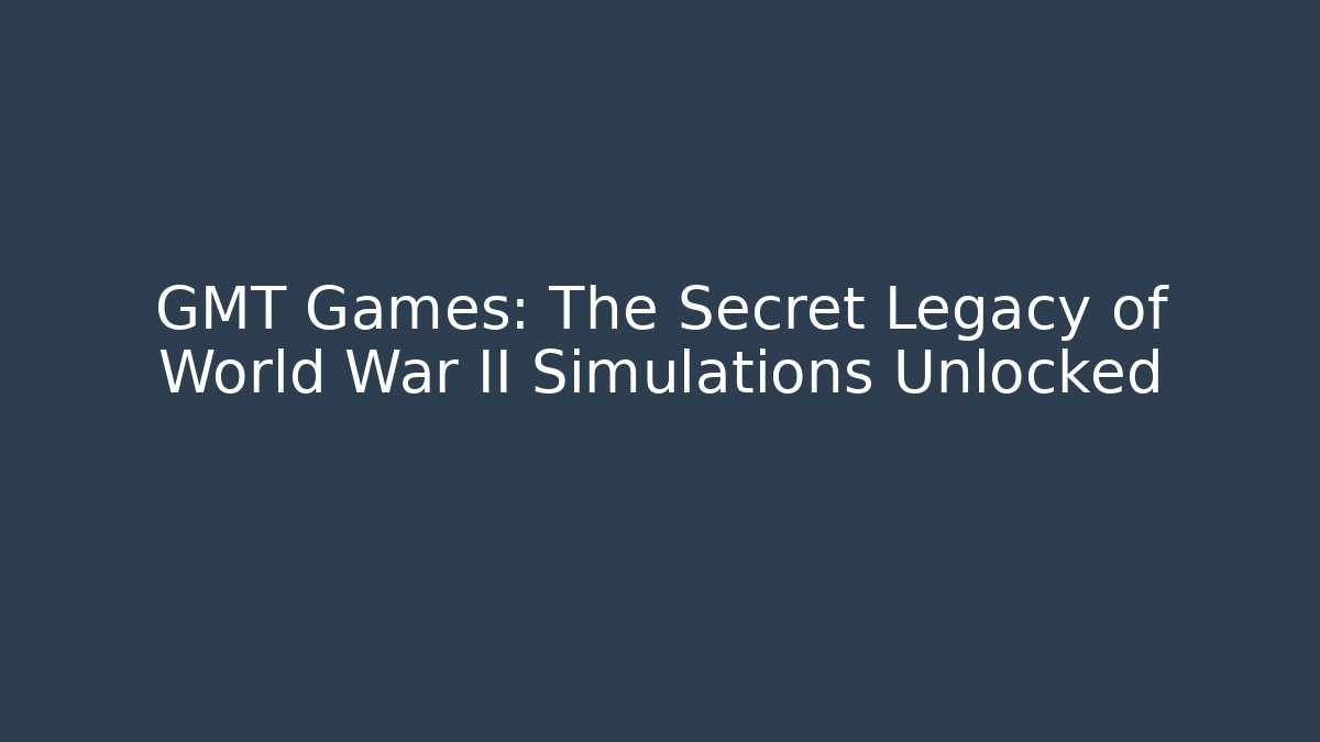 GMT Games: The Secret Legacy of World War II Simulations Unlocked