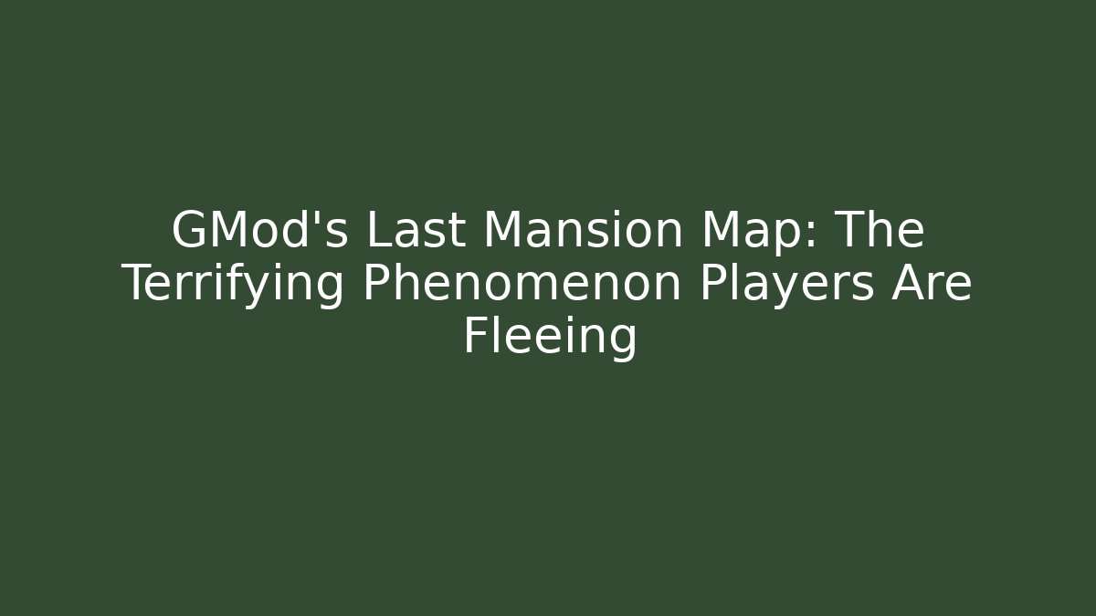 GMod's Last Mansion Map: The Terrifying Phenomenon Players Are Fleeing