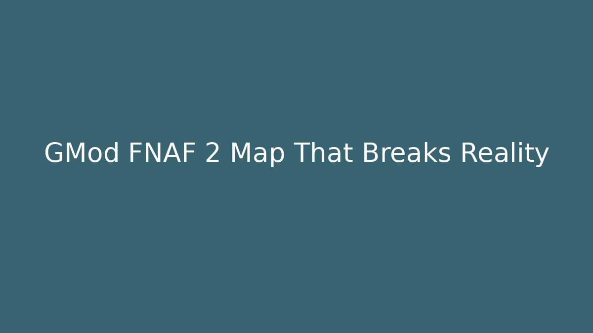 GMod FNAF 2 Map That Breaks Reality