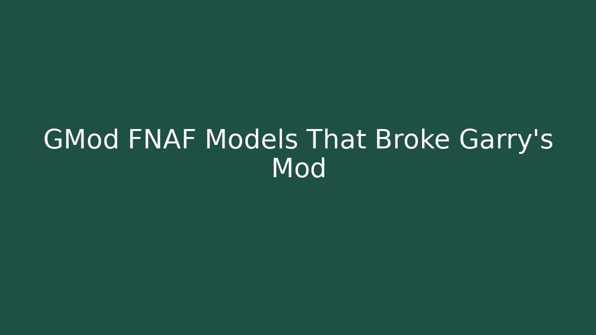 GMod FNAF Models That Broke Garry’s Mod