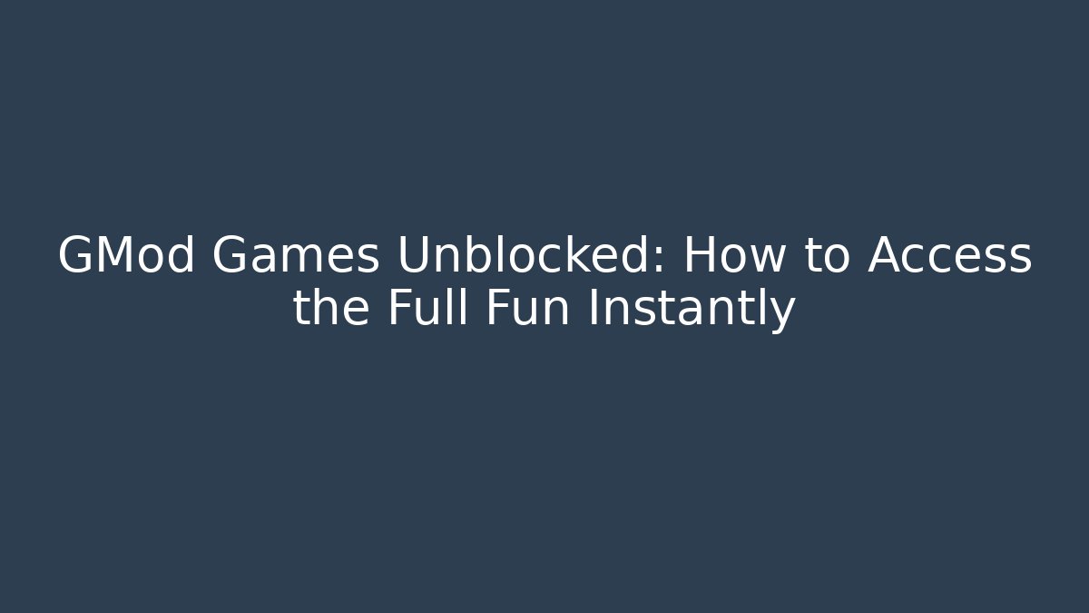 GMod Games Unblocked: How to Access the Full Fun Instantly