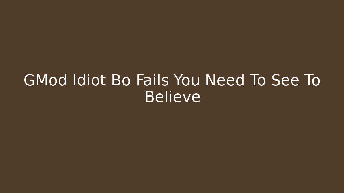 GMod Idiot Bo Fails You Need To See To Believe