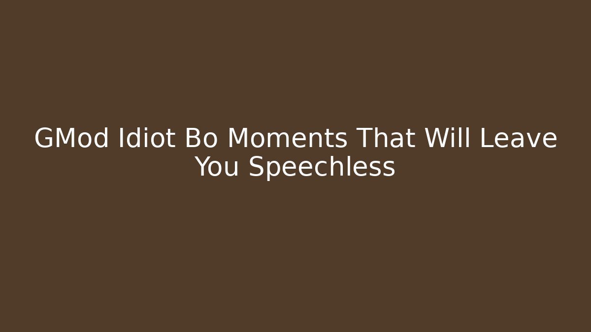 GMod Idiot Bo Moments That Will Leave You Speechless