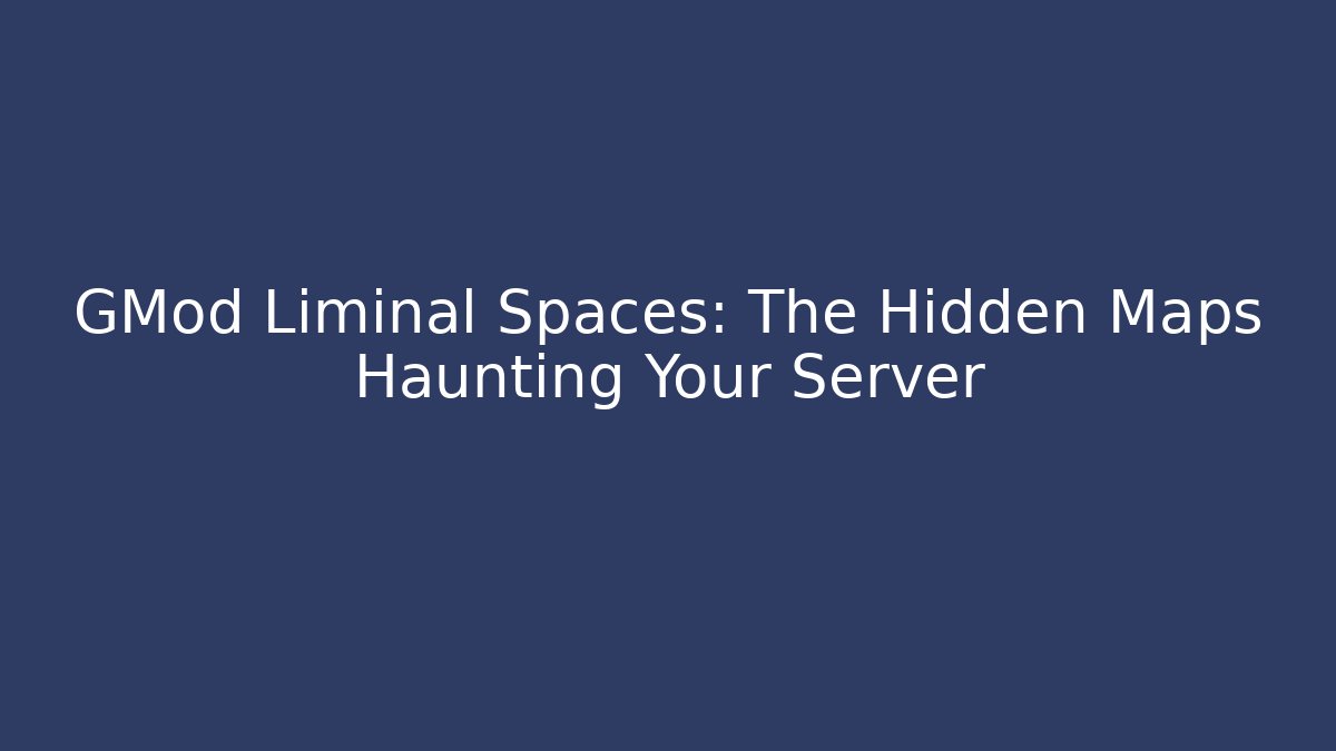GMod Liminal Spaces: The Hidden Maps Haunting Your Server