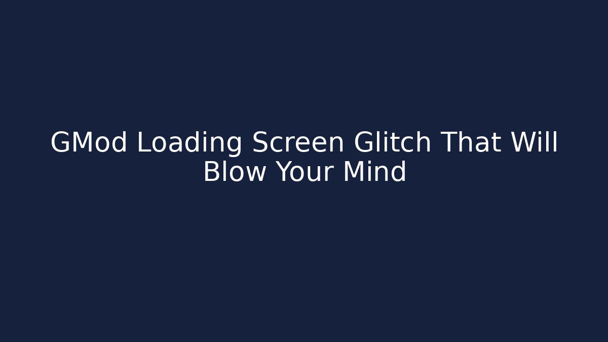 GMod Loading Screen Glitch That Will Blow Your Mind
