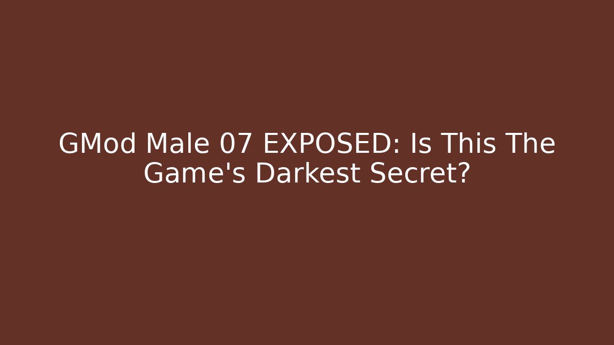 GMod Male 07 EXPOSED: Is This The Game's Darkest Secret?