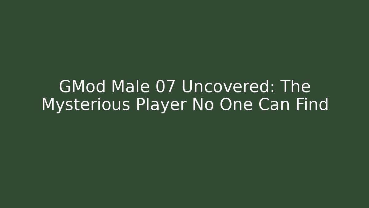 GMod Male 07 Uncovered: The Mysterious Player No One Can Find
