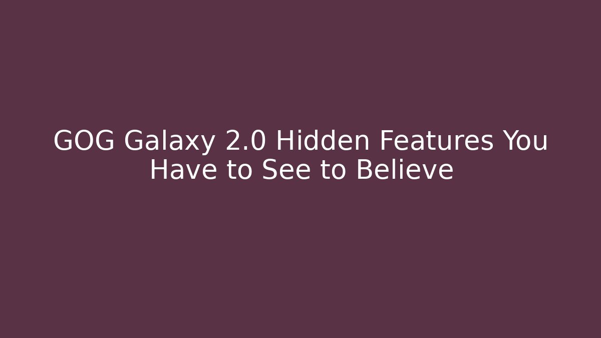 GOG Galaxy 2.0 Hidden Features You Have to See to Believe