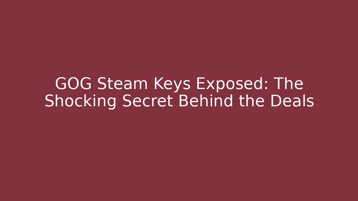 GOG Steam Keys Exposed: The Shocking Secret Behind the Deals