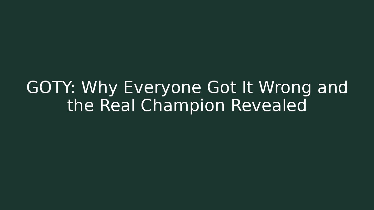 GOTY: Why Everyone Got It Wrong and the Real Champion Revealed