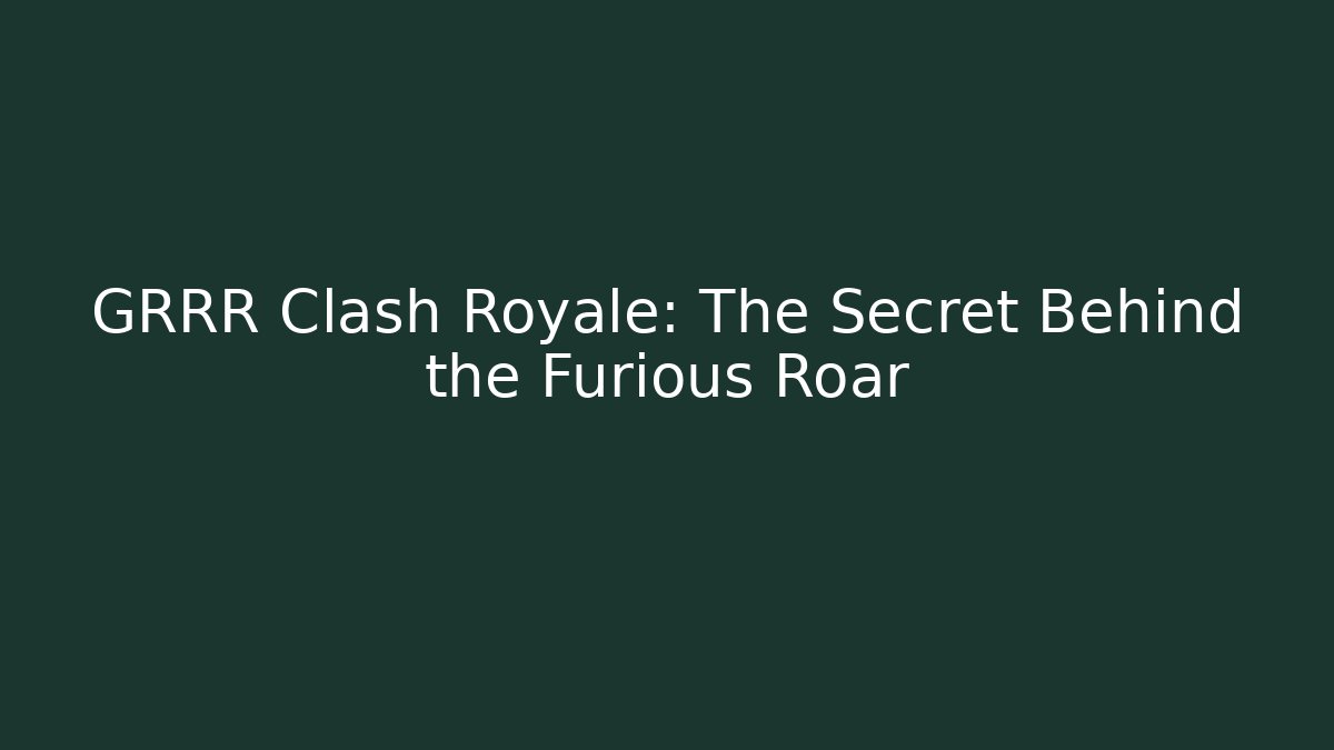 GRRR Clash Royale: The Secret Behind the Furious Roar