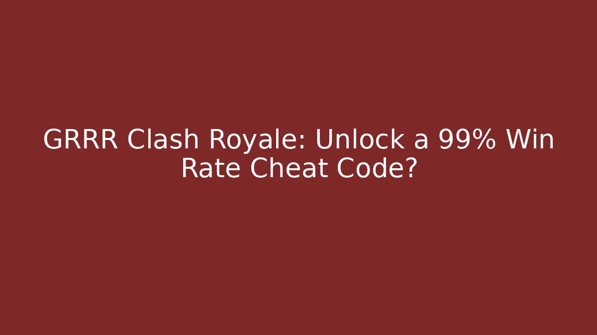 GRRR Clash Royale: Unlock a 99% Win Rate Cheat Code?