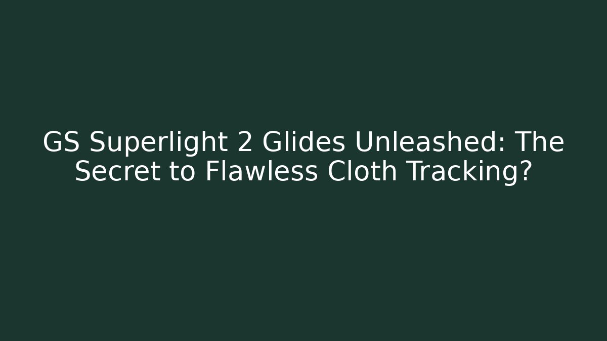 GS Superlight 2 Glides Unleashed: The Secret to Flawless Cloth Tracking?