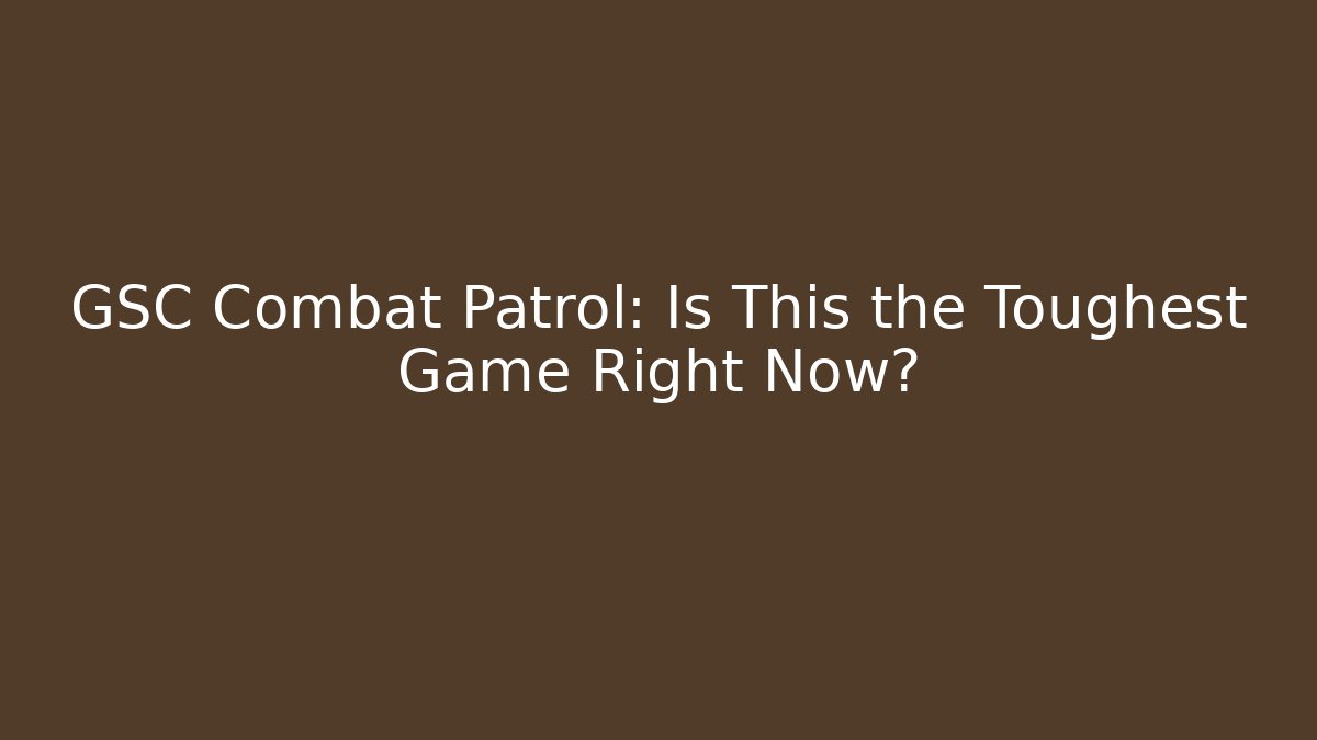 GSC Combat Patrol: Is This the Toughest Game Right Now?