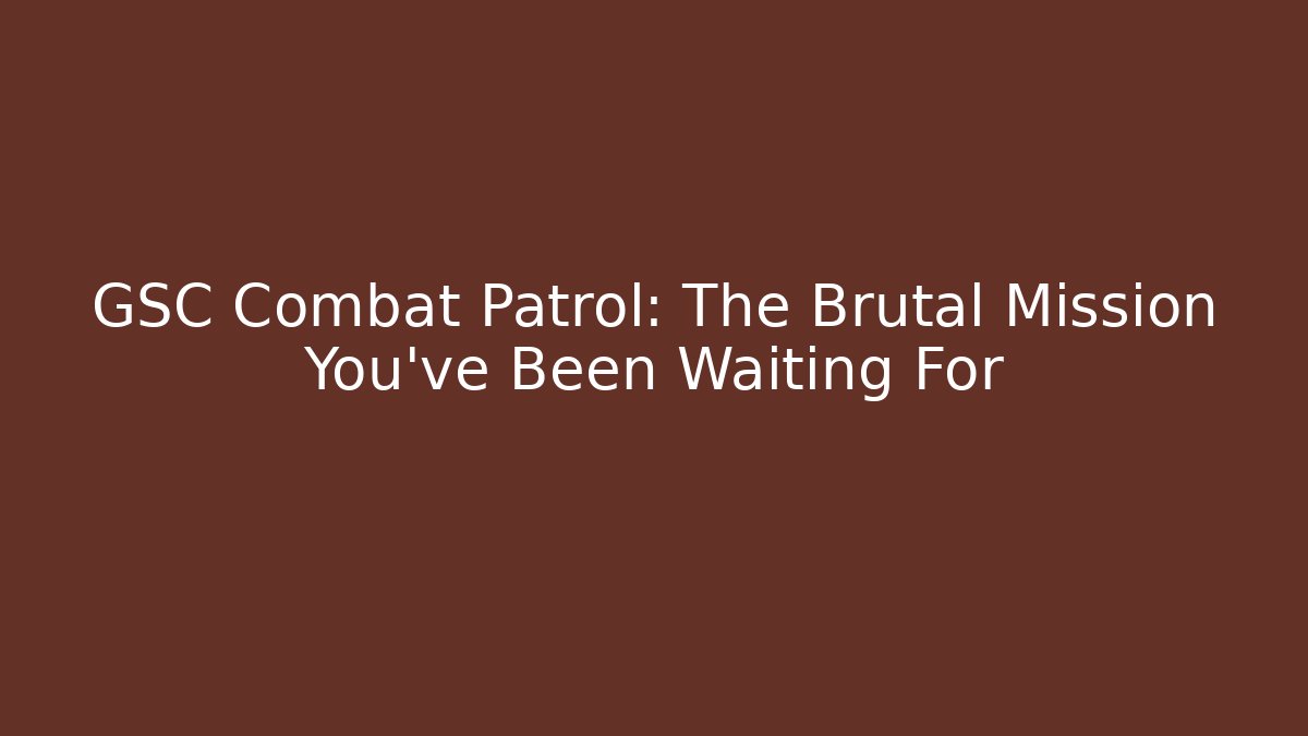 GSC Combat Patrol: The Brutal Mission You've Been Waiting For