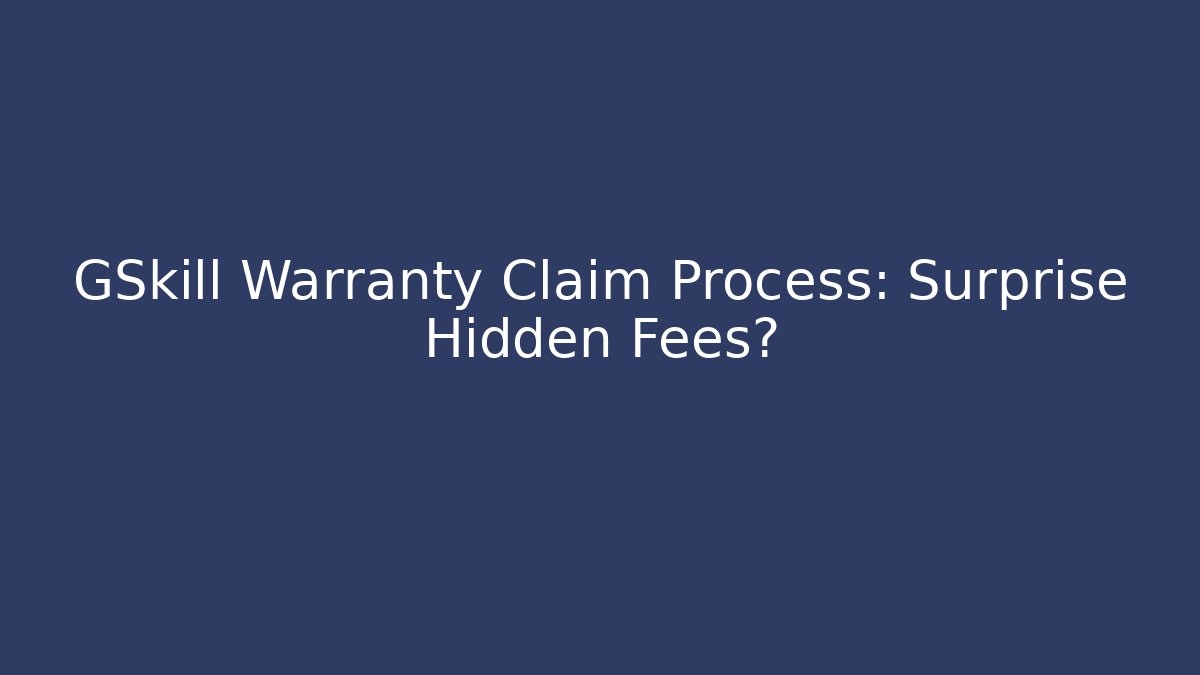 GSkill Warranty Claim Process: Surprise Hidden Fees?