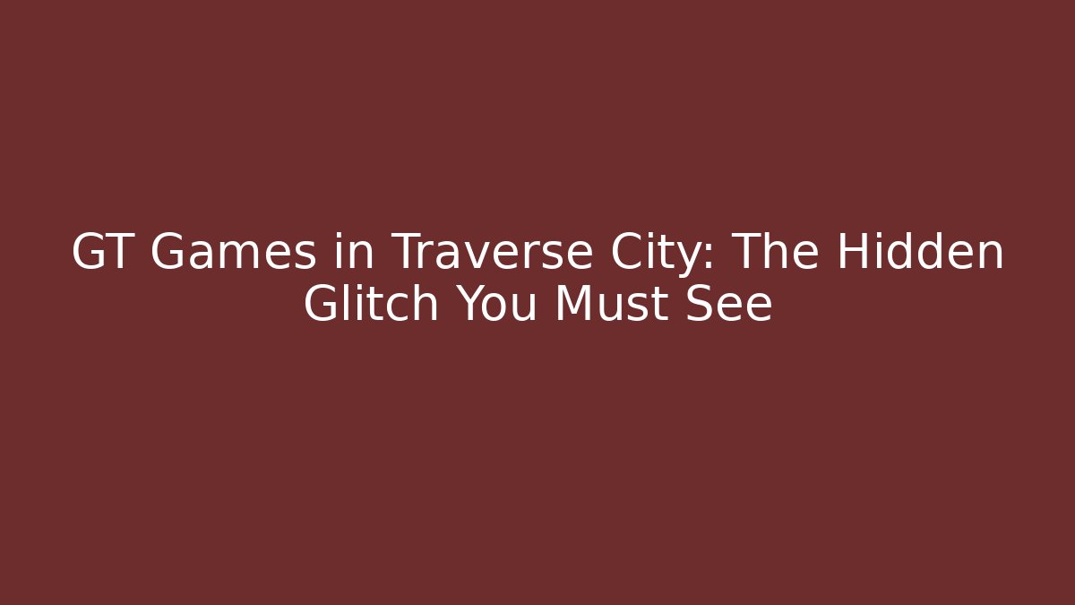 GT Games in Traverse City: The Hidden Glitch You Must See