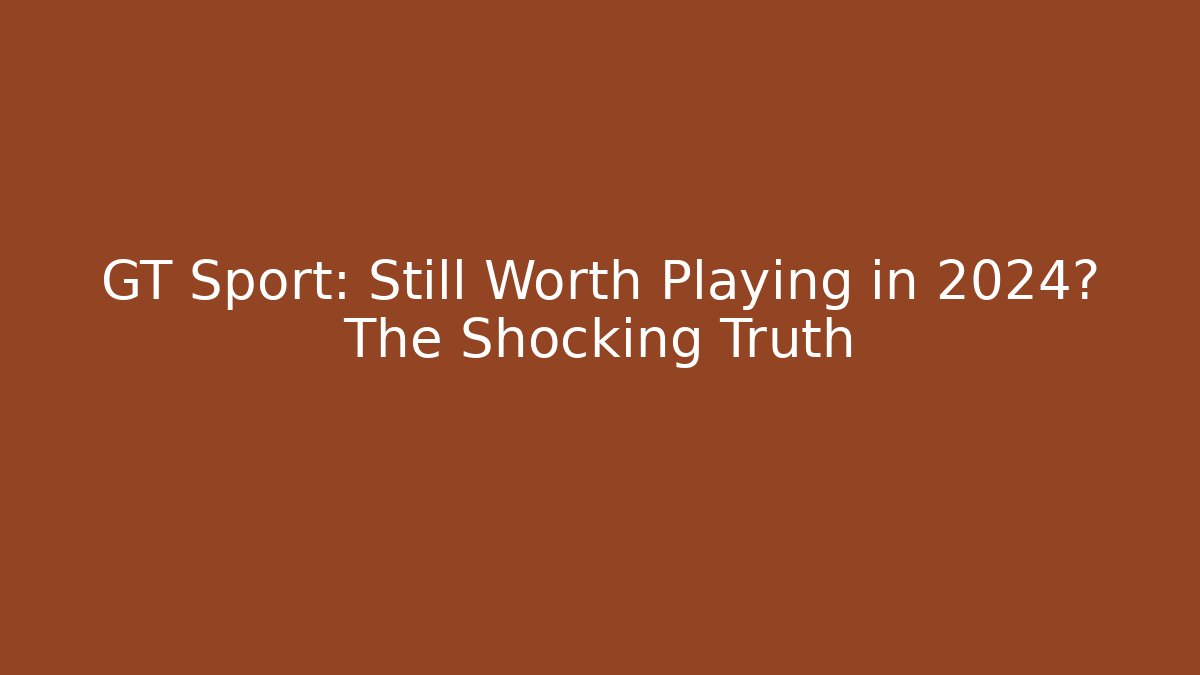 GT Sport: Still Worth Playing in 2024? The Shocking Truth