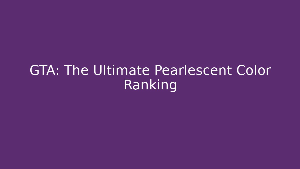 GTA: The Ultimate Pearlescent Color Ranking