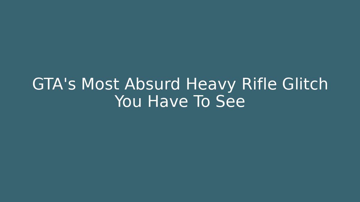 GTA’s Most Absurd Heavy Rifle Glitch You Have To See