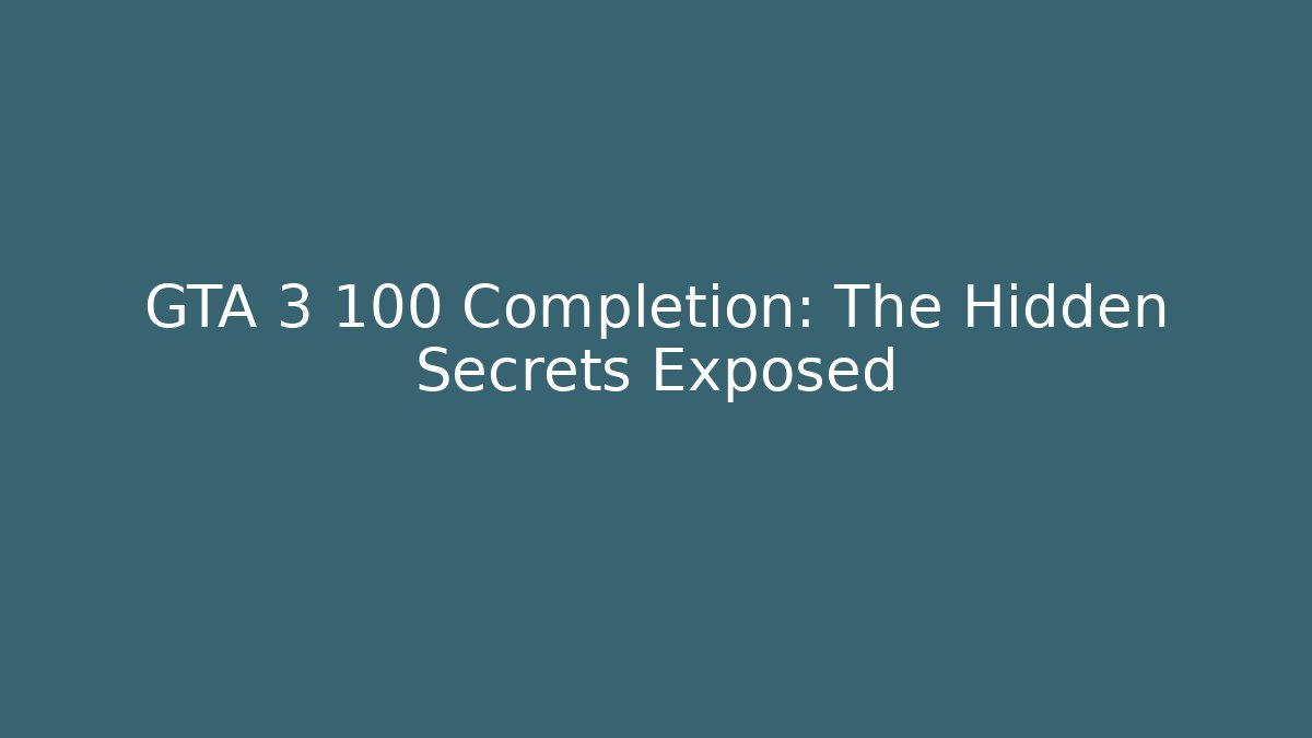 GTA 3 100 Completion: The Hidden Secrets Exposed