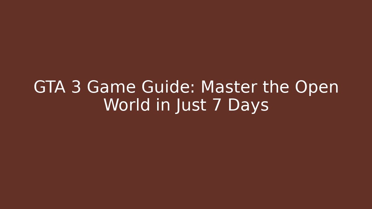 GTA 3 Game Guide: Master the Open World in Just 7 Days