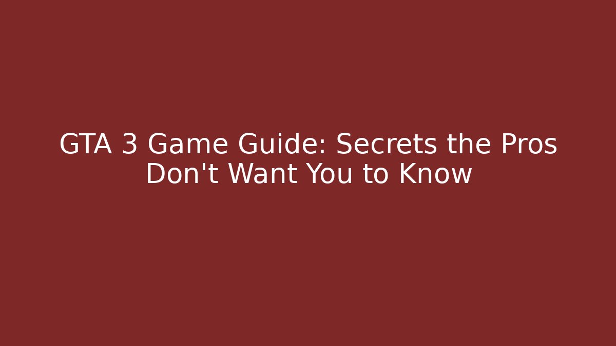 GTA 3 Game Guide: Secrets the Pros Don’t Want You to Know