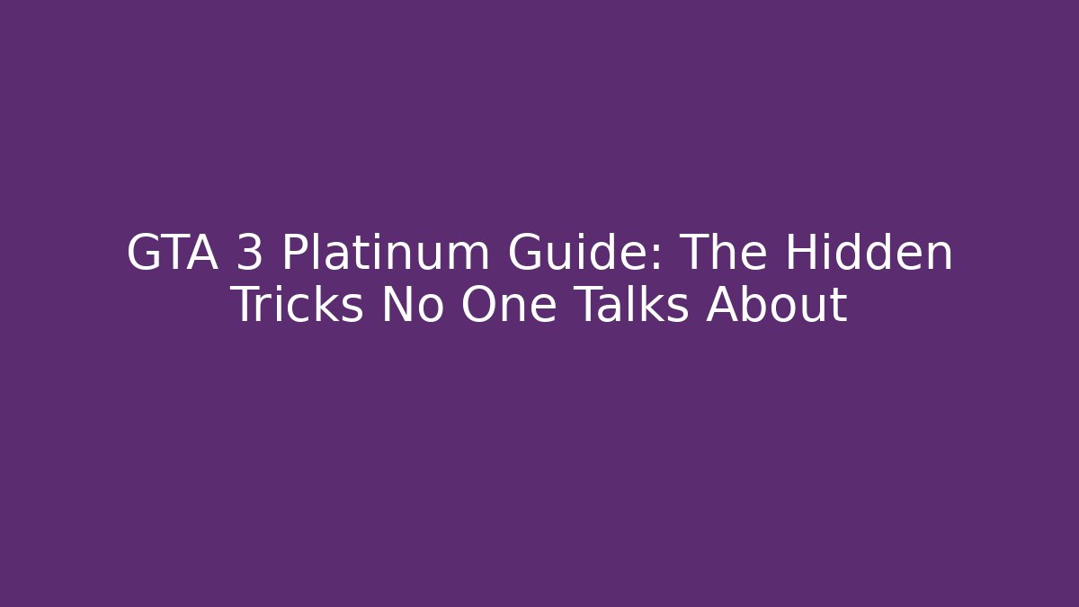 GTA 3 Platinum Guide: The Hidden Tricks No One Talks About