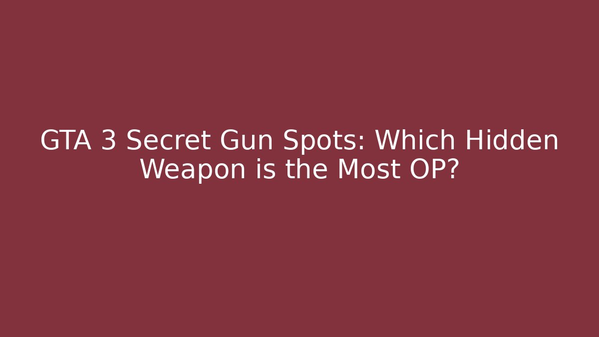 GTA 3 Secret Gun Spots: Which Hidden Weapon is the Most OP?
