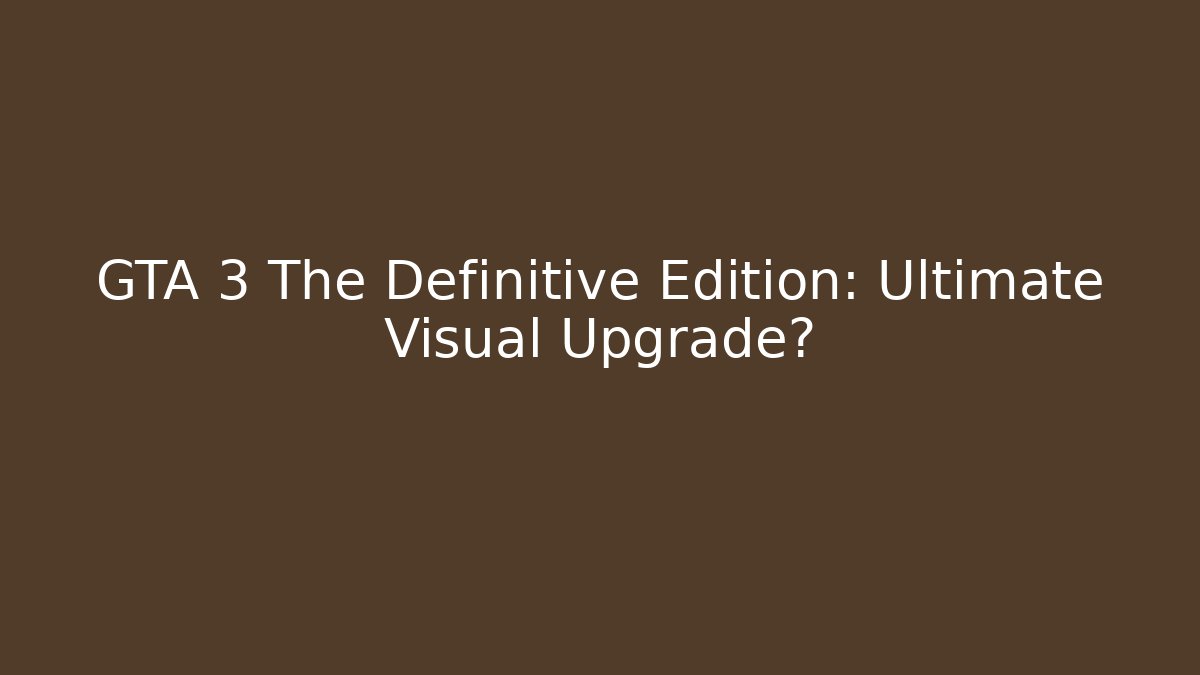 GTA 3 The Definitive Edition: Ultimate Visual Upgrade?