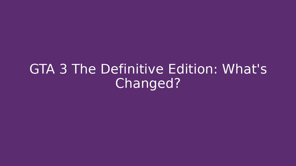 GTA 3 The Definitive Edition: What’s Changed?