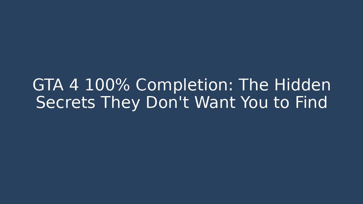 GTA 4 100% Completion: The Hidden Secrets They Don't Want You to Find