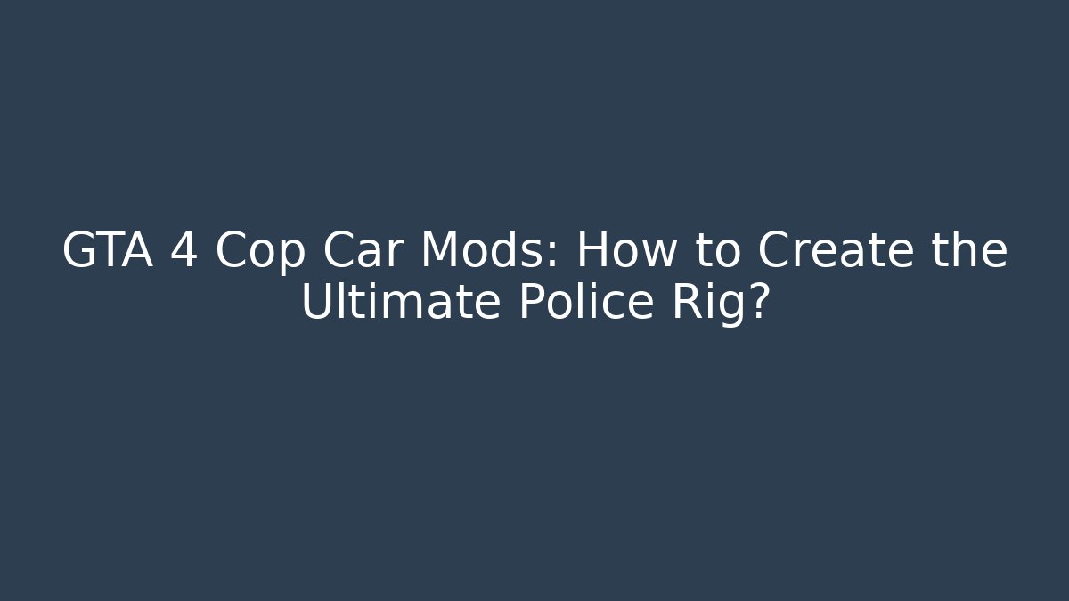 GTA 4 Cop Car Mods: How to Create the Ultimate Police Rig?