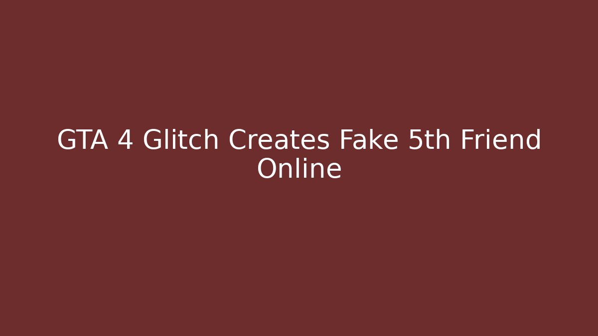 GTA 4 Glitch Creates Fake 5th Friend Online
