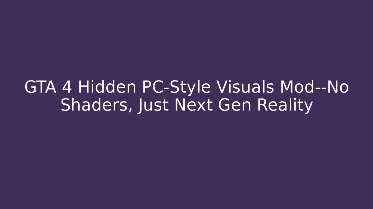 GTA 4 Hidden PC-Style Visuals Mod—No Shaders, Just Next Gen Reality