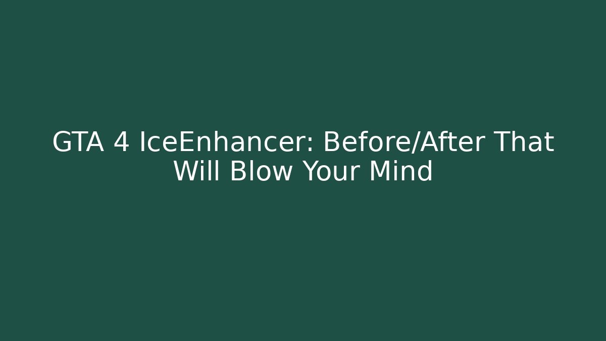 GTA 4 IceEnhancer: Before/After That Will Blow Your Mind