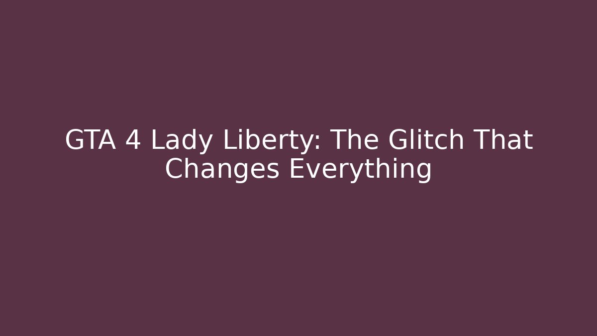 GTA 4 Lady Liberty: The Glitch That Changes Everything