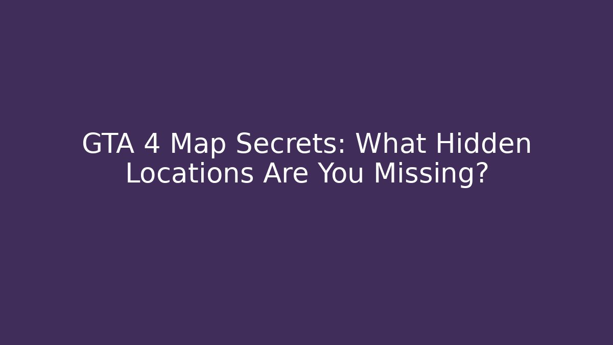 GTA 4 Map Secrets: What Hidden Locations Are You Missing?