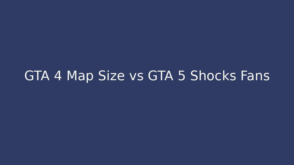 GTA 4 Map Size vs GTA 5 Shocks Fans