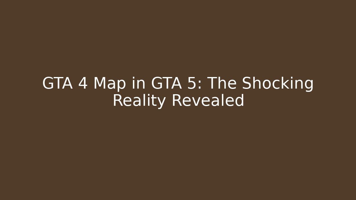 GTA 4 Map in GTA 5: The Shocking Reality Revealed