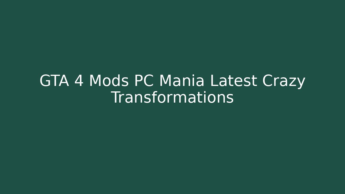 GTA 4 Mods PC Mania Latest Crazy Transformations