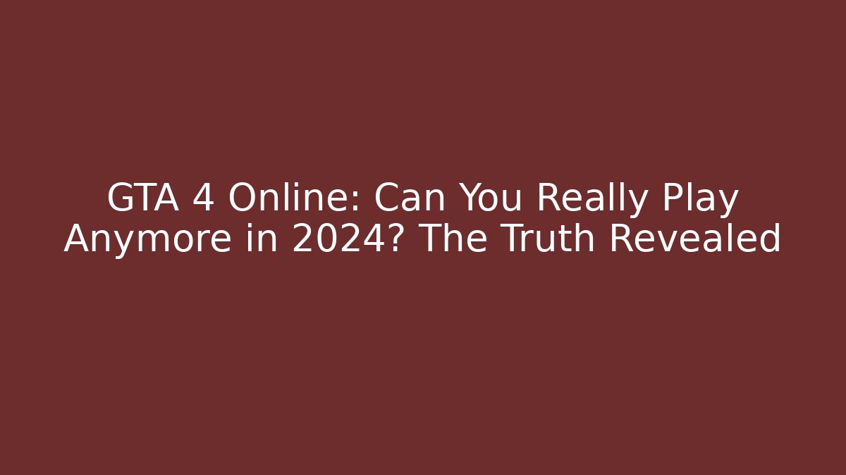 GTA 4 Online: Can You Really Play Anymore in 2024? The Truth Revealed