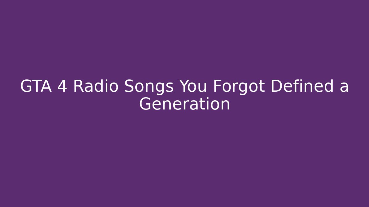 GTA 4 Radio Songs You Forgot Defined a Generation