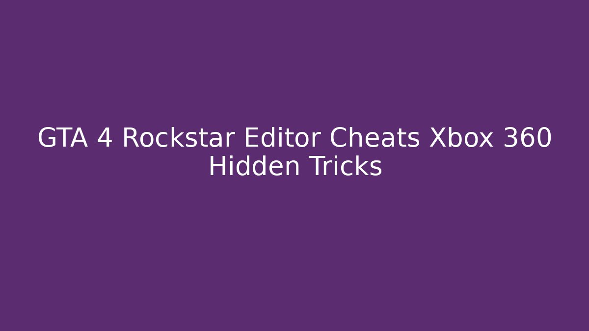 GTA 4 Rockstar Editor Cheats Xbox 360 Hidden Tricks