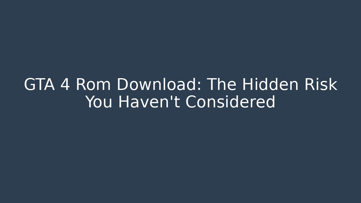 GTA 4 Rom Download: The Hidden Risk You Haven't Considered