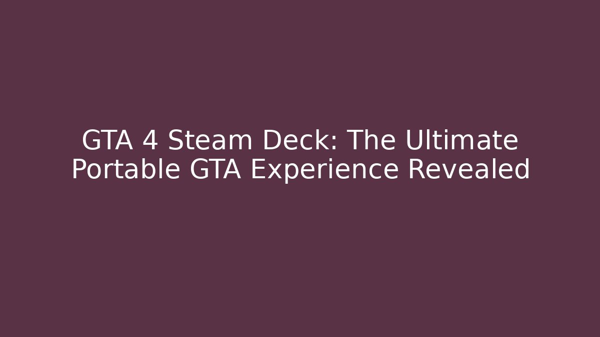 GTA 4 Steam Deck: The Ultimate Portable GTA Experience Revealed - Critter Realm