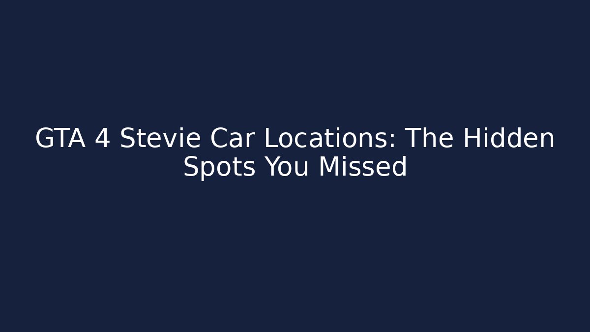 GTA 4 Stevie Car Locations: The Hidden Spots You Missed